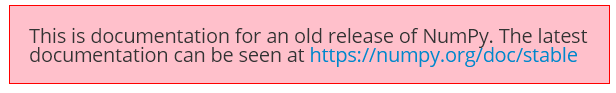 "This doc is for an old release. The lastest documenation can be seen at https://numpy.org/doc/stable"